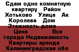 Сдам одно-комнатную квартиру › Район ­ Хотьково › Улица ­ Ак. Королева › Дом ­ 7 › Этажность дома ­ 5 › Цена ­ 15 000 - Все города Недвижимость » Квартиры аренда   . Калининградская обл.,Балтийск г.